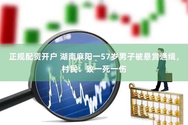 正规配资开户 湖南麻阳一57岁男子被悬赏通缉，村民：致一死一伤