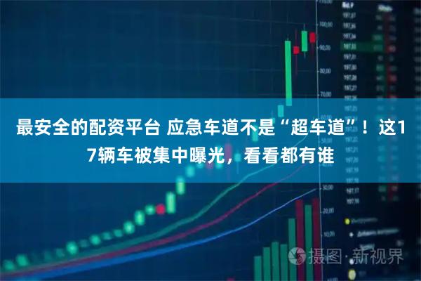 最安全的配资平台 应急车道不是“超车道”！这17辆车被集中曝光，看看都有谁